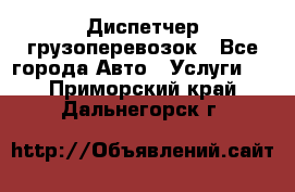 Диспетчер грузоперевозок - Все города Авто » Услуги   . Приморский край,Дальнегорск г.